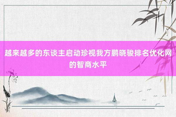越来越多的东谈主启动珍视我方鹏晓骏排名优化网的智商水平