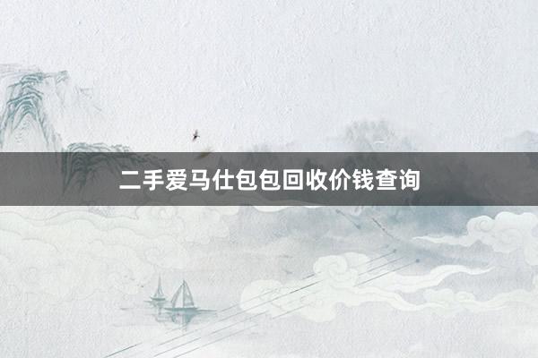二手爱马仕包包回收价钱查询