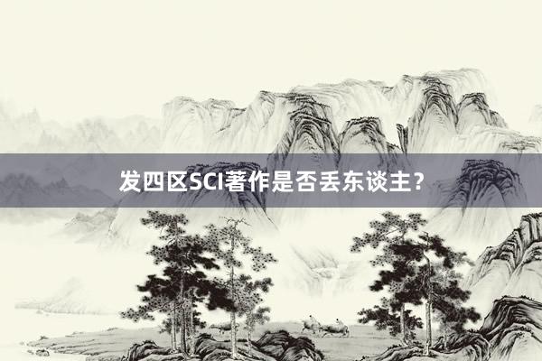 发四区SCI著作是否丢东谈主？