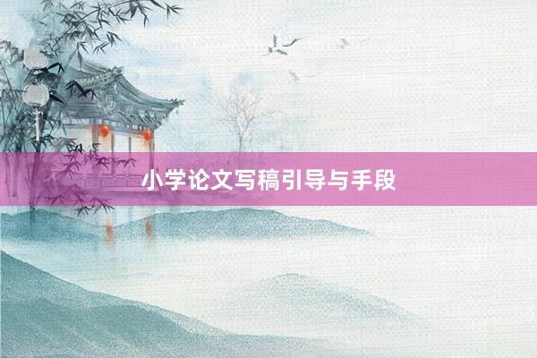 小学论文写稿引导与手段