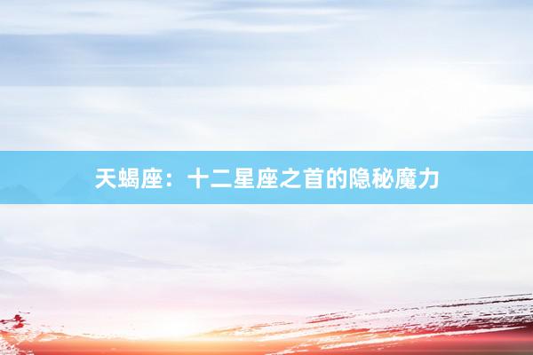 天蝎座:十二星座之首的隐秘魔力