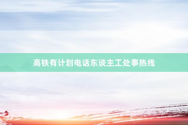 高铁有计划电话东谈主工处事热线