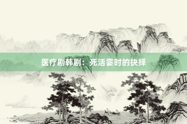 医疗剧韩剧：死活霎时的抉择